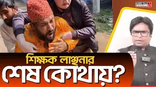 শিক্ষক লাঞ্ছনার শেষ কোথায়? | Hard Talk Bangla