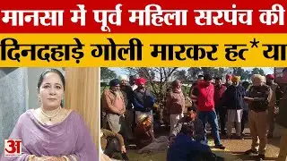Mansa murder in broad daylight: पूर्व महिला सरपंच को मारी तीन गोलियां, गांव में दहशत |Crime News|