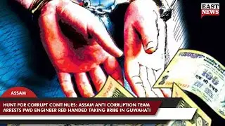 Assam Anti Corruption Team Arrests PWD Engineer Red Handed Taking Bribe In Guwahati  | East News