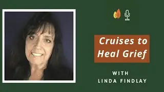 The Grief Cruises&trade;: Travel to Heal Grief and Honor Loved Ones with Linda Findlay | EOLU Podcast