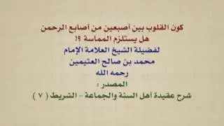 الشيخ ابن عثيمين : كون القلوب بين أصبعين من أصابع الرحمن ، هل يستلزم المماسة ؟!