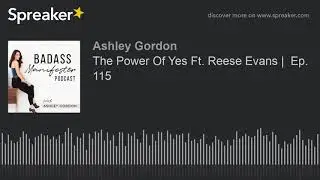 The Power Of Yes Ft. Reese Evans |  Ep. 115