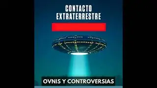Contacto Extraterrestre - OVNIs y Controversias