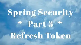 Video 007 : Springframework: Security Part 3, Refresh Token
