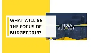 What will be the focus of Budget 2019?