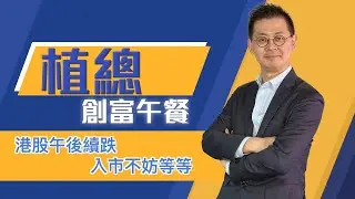植總創富午餐（07/11/2025）－ 港股午後續跌 入市不妨等等