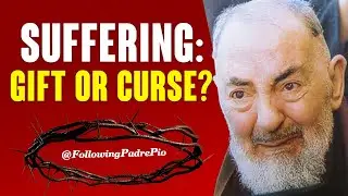 Suffering: Gift or Curse? -- Padre Pio's Spiritual Union with God