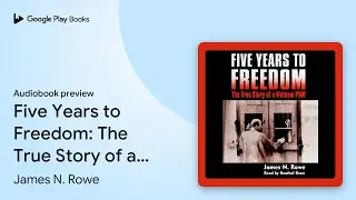 Five Years to Freedom: The True Story of a&hellip; by James N. Rowe &middot; Audiobook preview