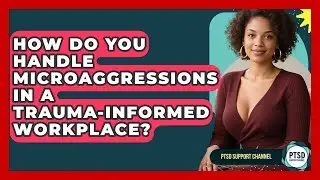 How Do You Handle Microaggressions In A Trauma-Informed Workplace? - PTSD Support Channel