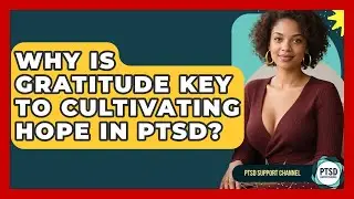 Why Is Gratitude Key To Cultivating Hope In PTSD? - PTSD Support Channel