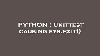 PYTHON : Unittest causing sys.exit()