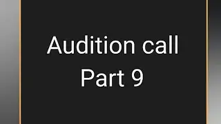 Audition call | Part 9