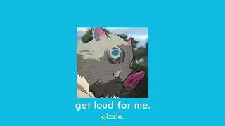 get loud for me (gizzle) | slowed