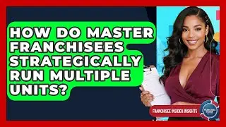 How Do Master Franchisees Strategically Run Multiple Units? - Franchisee Insider Insights