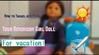 How to Travel And Pack For Your American Girl Doll for Vacation!