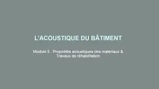 Module 5 - Propri&eacute;t&eacute;s acoustiques des mat&eacute;riaux & Travaux de r&eacute;habilitation