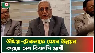 উখিয়া-টেকনাফে যেসব উন্নয়ন করতে চান বিএনপি প্রার্থী | Development Plan | BNP | Boishakhi Tv News