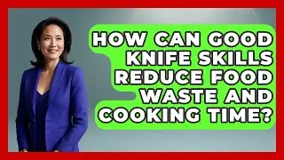 How Can Good Knife Skills Reduce Food Waste and Cooking Time? | The Skillful Chef