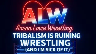 Aaron Loves Wrestling: Tribalism is ruining wrestling (and I'm sick of it!)