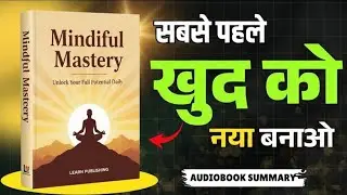 सबसे पहले खुद को नया बनाओ | Mindful Mastery Audiobook Summary Hindi | Self Improvement