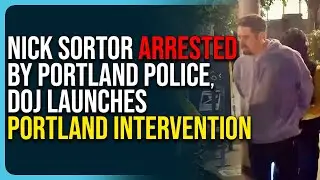 Nick Sortor Arrested By Portland Police, DOJ Launches Portland Intervention