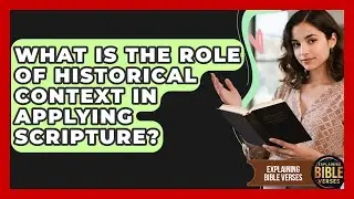 What Is The Role Of Historical Context In Applying Scripture? - Explaining Bible Verses