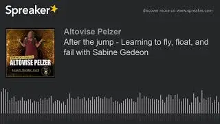 After the jump - Learning to fly, float, and fail with Sabine Gedeon