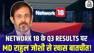 Network 18 Q3 Results : Network 18 के Q3 Results पर कंपनी के MD राहुल जोशी से खास बातचीत!