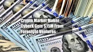 Crypto Market Maker CyberX Gets $15M From Foresight Ventures