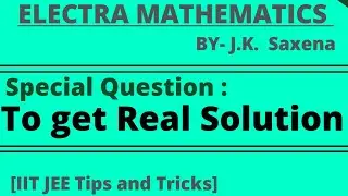 Special Question to get REAL Solution. | IIT JEE Maths | J.K. Saxena | ELECTRA MATHEMATICS