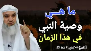 ما هي وصية النبي في هذا الزمان ؟؟ الشيخ خيري احمد طه