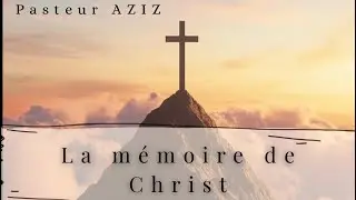 Prédication Pasteur AZIZ - La mémoire de Christ 