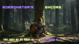 EdEMonster's Encore | The Last of Us Part II Episode 6