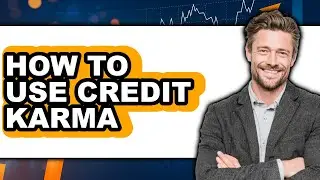 How To Use Credit Karma - Easy Guide