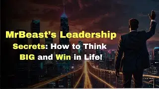 MrBeast&rsquo;s Leadership Secrets: How to Think BIG and Win in Life!