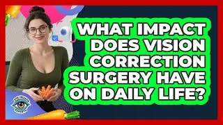 What Impact Does Vision Correction Surgery Have On Daily Life? - Eye Health Experts