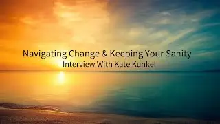 Navigating Change & Keeping Your Sanity - Interview With Kate Kunkel