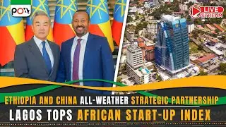 Ethiopia and China All-Weather Strategic Partnership, Lagos Tops African Start-Up Index