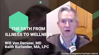The Path from Illness to Wellness by Keith Kurlander, MA, LPC & Dr. Will Van Derveer, MD