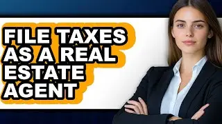 How to File Taxes as a Real Estate Agent - Step By Step