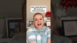 Your Friend Who Has NO Sense of Self Preservation