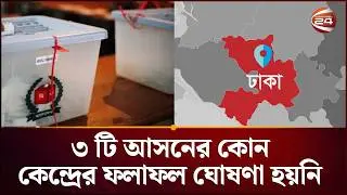 ঢাকার ৩টি আসনের কোনো কেন্দ্রেরই ফলাফল এখনও ঘোষণা হয়নি | Dhaka Election Update | Channel 24