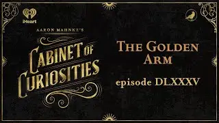 Ep 585: The Golden Arm | AARON MAHNKE'S CABINET OF CURIOSITIES