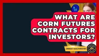 What Are Corn Futures Contracts For Investors? - Commodity Wealth Investor