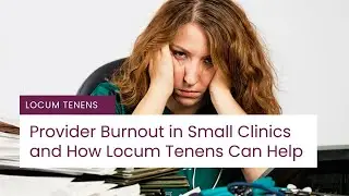 Provider Burnout in Small Clinics and How Locum Tenens Can Help