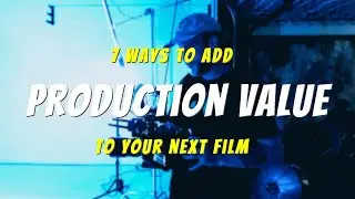 7 WAYS to ADD PRODUCTION Value to Your Next Film