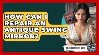How Can I Repair An Antique Swing Mirror? - The Collectibles Guide