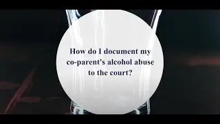 How Do I Document my Co-Parent's Alcohol Abuse to the Court?
