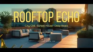 Rooftop Echo | Chill House Beats for Sunset City Vibes