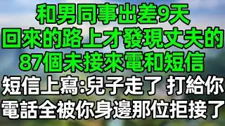 和男同事出差9天，回來的路上才發現丈夫的未接來電，短信上寫：兒子走了，我給你打了87個電話，全被你身邊的那位拒接了！#深夜淺讀 #夜讀人生 #大橘講故事  #情感故事 #講故事  #幸福生活